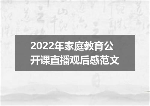 2022年家庭教育公开课直播观后感范文