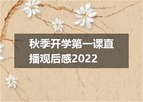 秋季开学第一课直播观后感2022