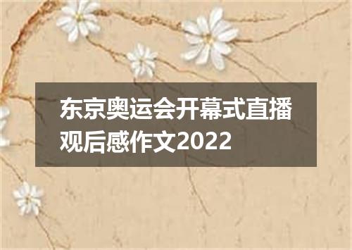 东京奥运会开幕式直播观后感作文2022