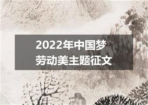 2022年中国梦劳动美主题征文