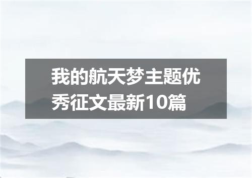 我的航天梦主题优秀征文最新10篇