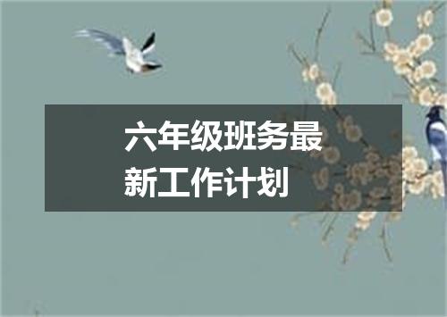 六年级班务最新工作计划
