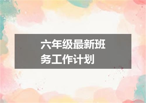 六年级最新班务工作计划