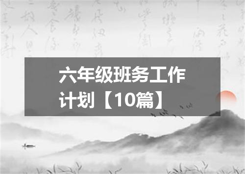 六年级班务工作计划【10篇】
