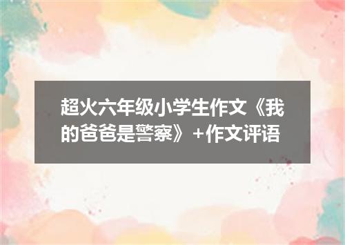 超火六年级小学生作文《我的爸爸是警察》+作文评语