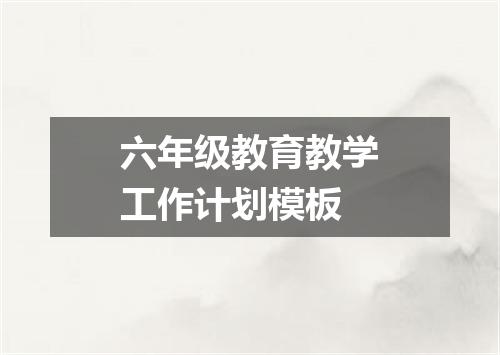 六年级教育教学工作计划模板