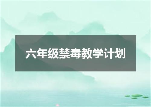 六年级禁毒教学计划