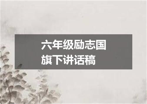 六年级励志国旗下讲话稿