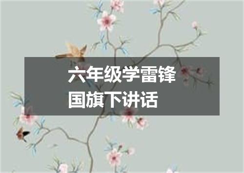 六年级学雷锋国旗下讲话