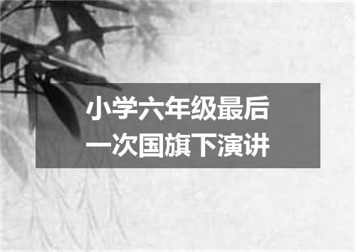 小学六年级最后一次国旗下演讲