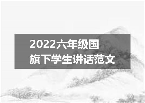 2022六年级国旗下学生讲话范文