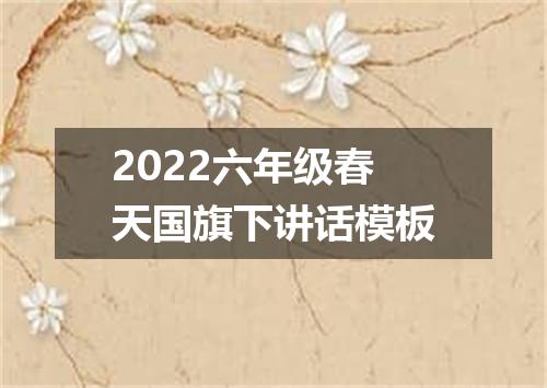 2022六年级春天国旗下讲话模板