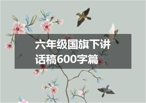 六年级国旗下讲话稿600字篇