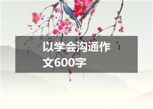 以学会沟通作文600字