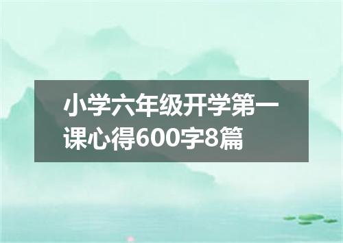 小学六年级开学第一课心得600字8篇
