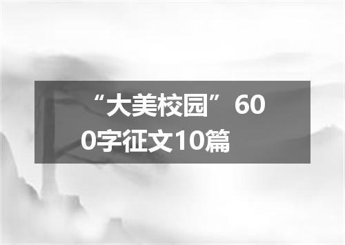 “大美校园”600字征文10篇