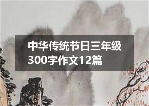 中华传统节日三年级300字作文12篇
