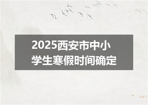2025西安市中小学生寒假时间确定
