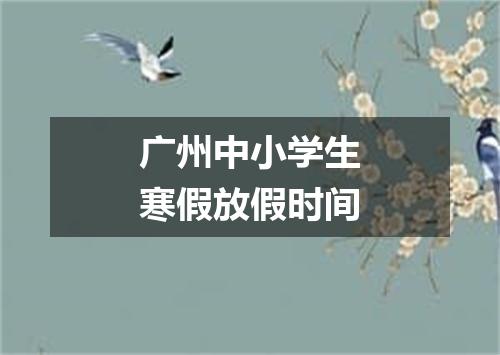 广州中小学生寒假放假时间