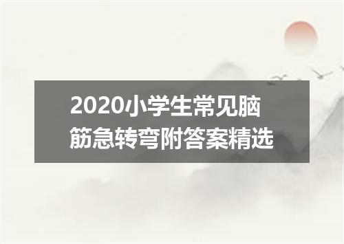 2020小学生常见脑筋急转弯附答案精选