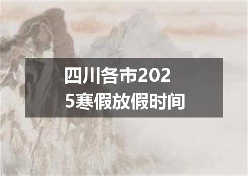 四川各市2025寒假放假时间