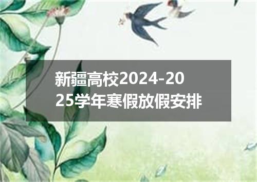 新疆高校2024-2025学年寒假放假安排