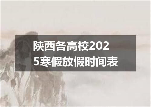 陕西各高校2025寒假放假时间表