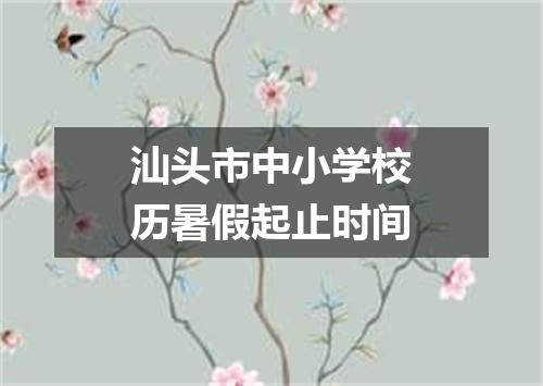 汕头市中小学校历暑假起止时间