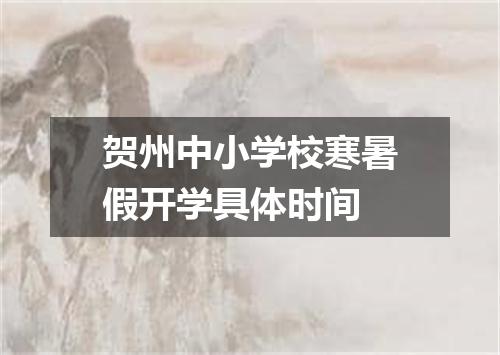 贺州中小学校寒暑假开学具体时间