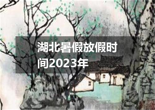 湖北暑假放假时间2023年