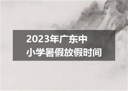 2023年广东中小学暑假放假时间