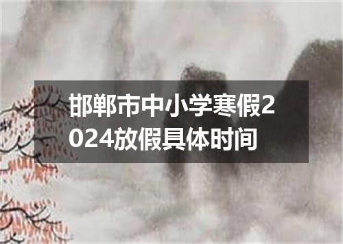 邯郸市中小学寒假2024放假具体时间