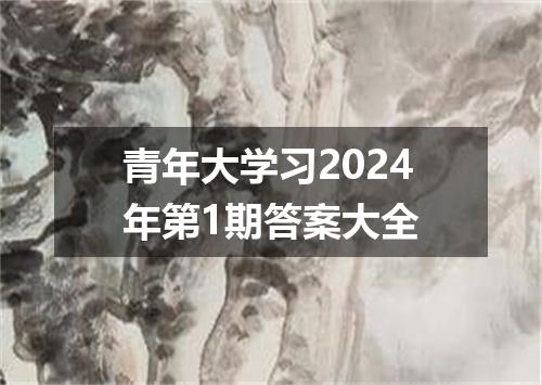 青年大学习2024年第1期答案大全
