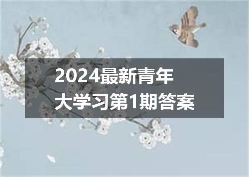 2024最新青年大学习第1期答案