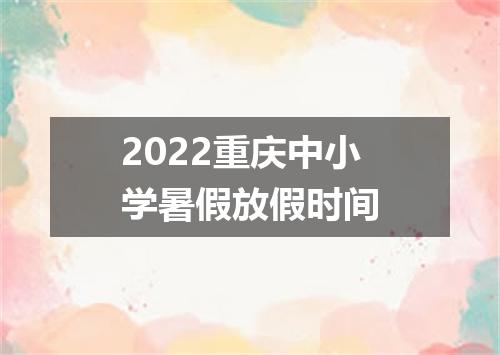 2022重庆中小学暑假放假时间
