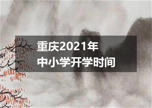 重庆2021年中小学开学时间