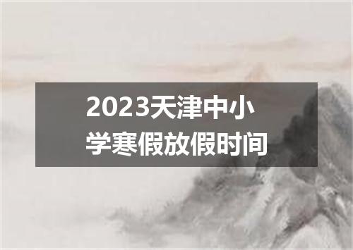 2023天津中小学寒假放假时间