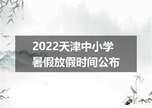 2022天津中小学暑假放假时间公布