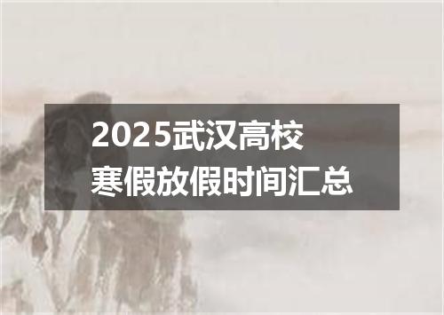 2025武汉高校寒假放假时间汇总