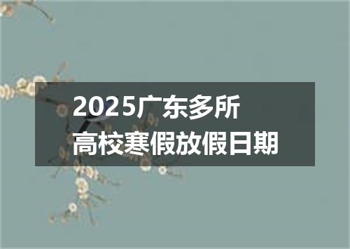 2025广东多所高校寒假放假日期