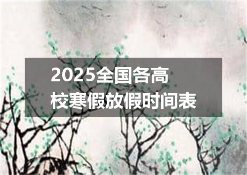 2025全国各高校寒假放假时间表