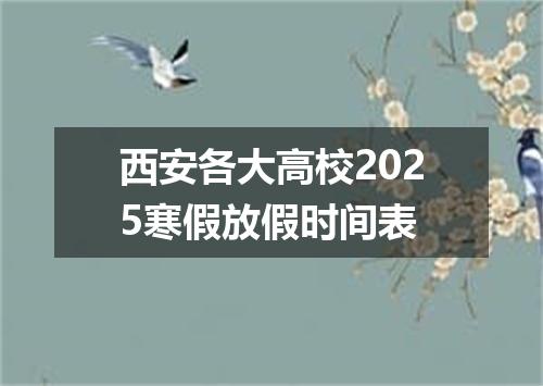 西安各大高校2025寒假放假时间表