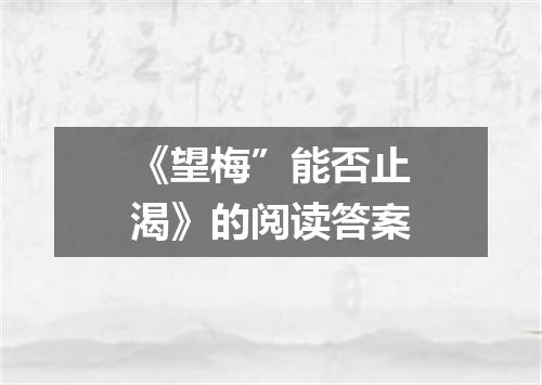 《望梅”能否止渴》的阅读答案