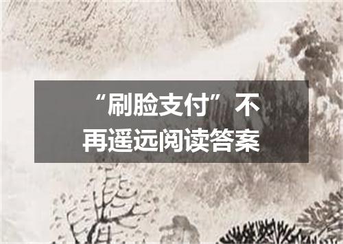 “刷脸支付”不再遥远阅读答案
