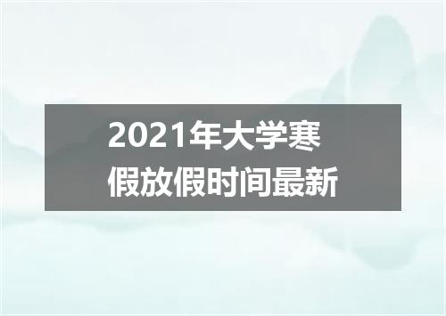 2021年大学寒假放假时间最新