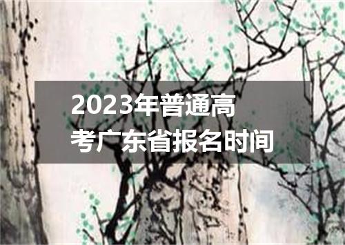 2023年普通高考广东省报名时间