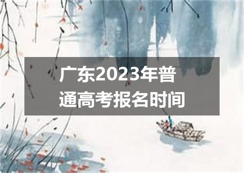 广东2023年普通高考报名时间