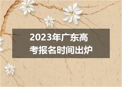 2023年广东高考报名时间出炉