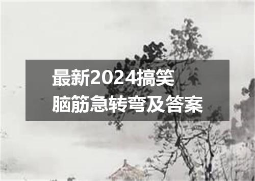 最新2024搞笑脑筋急转弯及答案