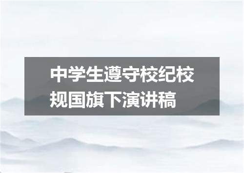 中学生遵守校纪校规国旗下演讲稿
